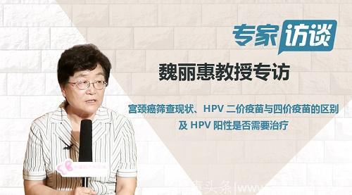 魏丽惠教授谈：宫颈癌筛查现状、HPV二价疫苗与四价疫苗的区别及HPV阳性是否需要治疗