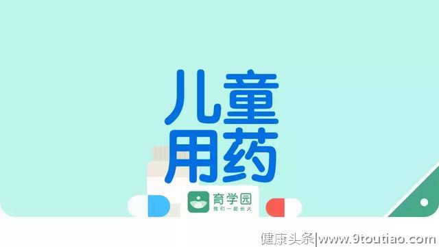 这几种儿童药品千万不要随便给娃用，送你一份安全用药清单！